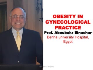 OBESITY IN
GYNECOLOGICAL
PRACTICE
Prof. Aboubakr Elnashar
Benha university Hospital,
Egypt
ABOUBAKR ELNASHAR
 