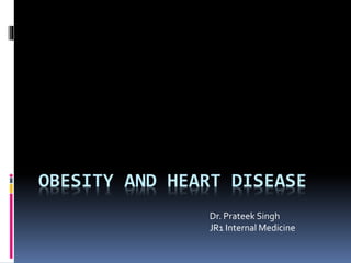 OBESITY AND HEART DISEASE
Dr. Prateek Singh
JR1 Internal Medicine
 