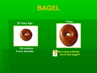 BAGEL
20 Years Ago
Today
140 calories
3-inch diameter How many calories
are in this bagel?
 