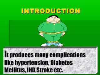 INTRODUCTIONINTRODUCTION
It produces many complications
like hypertension, Diabetes
Mellitus, IHD,Stroke etc.
 