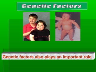Genetic factors also plays an important role
 