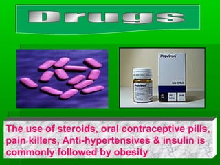 The use of steroids, oral contraceptive pills,
pain killers, Anti-hypertensives & insulin is
commonly followed by obesity
 
