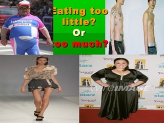 Eating tooEating too
little?little?
OrOr
too much?too much?
 