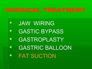  JAW WIRING
 GASTIC BYPASS
 GASTROPLASTY
 GASTRIC BALLOON
 FAT SUCTION
SURGICAL TREATMENT
 