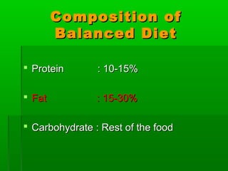 Composition ofComposition of
Balanced DietBalanced Diet
 Protein : 10-15%Protein : 10-15%
 Fat : 15-30%Fat : 15-30%
 Carbohydrate : Rest of the foodCarbohydrate : Rest of the food
 
