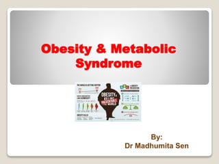 Obesity & Metabolic
Syndrome
By:
Dr Madhumita Sen
 