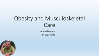 Obesity and Musculoskeletal
Care
Ahmed	Alqatub	
4th	year	ICMS	
 