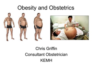 Obesity and Obstetrics
Chris Griffin
Consultant Obstetrician
KEMH
 
