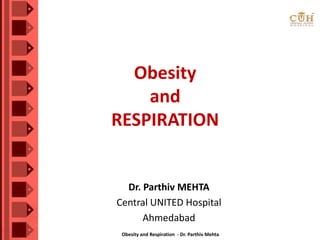 Obesity and Respiration - Dr. Parthiv Mehta
Obesity
and
RESPIRATION
Dr. Parthiv MEHTA
Central UNITED Hospital
Ahmedabad
 