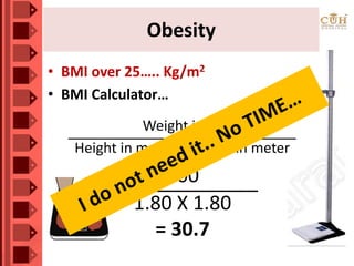 Obesity
100______________
1.80 X 1.80
= 30.7
• BMI over 25….. Kg/m2
• BMI Calculator…
Weight in kg_____________________________
Height in meter X Height in meter
 