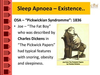 Sleep Apnoea – Existence..
OSA – “Pickwickian Syndromme”: 1836
• Joe – “The Fat Boy”
who was described by
Charles Dickens in
“The Pickwick Papers”
had typical features
with snoring, obesity
and sleepiness.
 