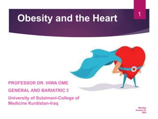 Monday,
January 23,
2023
1
Obesity and the Heart
PROFESSOR DR. HIWA OMER AHMED
GENERAL AND BARIATRIC SURGERY
University of Sulaimani-College of
Medicine Kurdistan-Iraq
 