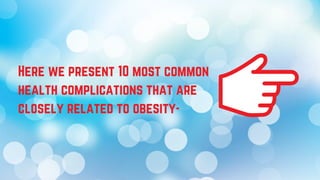 Here we present 10 most common
health complications that are
closely related to obesity-
 
