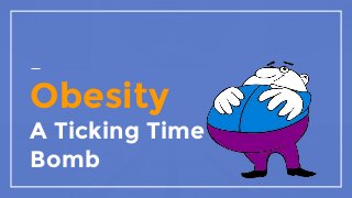 Obesity
A Ticking Time
Bomb
 
