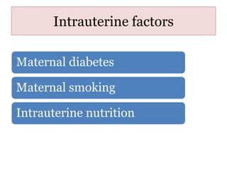 Intrauterine factors
Maternal diabetes
Maternal smoking
Intrauterine nutrition
 