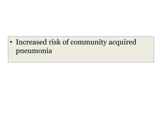 • Increased risk of community acquired
pneumonia
 