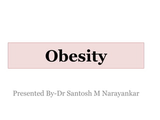 Obesity
Presented By-Dr Santosh M Narayankar
 