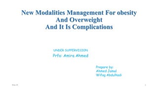 New Modalities Management For obesity
And Overweight
And It Is Complications
May 24 1
UNDER SUPPERVISION
Prfo: Amira Ahmed
Prepare by:
Ahmed Jamal
Wifag Abdulhadi
 