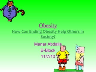 Obesity
How Can Ending Obesity Help Others in
Society?
Manar Abdalla
B-Block
11/7/10
 