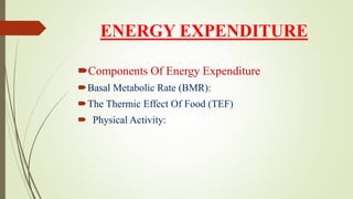 ENERGY EXPENDITURE
Components Of Energy Expenditure
Basal Metabolic Rate (BMR):
The Thermic Effect Of Food (TEF)
 Physical Activity:
 