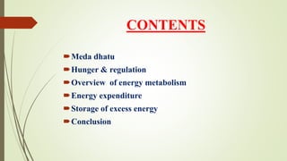 CONTENTS
Meda dhatu
Hunger & regulation
Overview of energy metabolism
Energy expenditure
Storage of excess energy
Conclusion
 