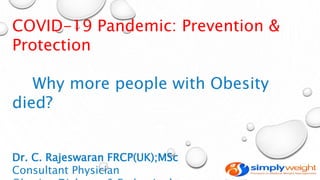 COVID-19 Pandemic: Prevention &
Protection
Why more people with Obesity
died?
Dr. C. Rajeswaran FRCP(UK);MSc
Consultant Physician
 