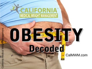 CalMWM.com
OBESITYOBESITY
DecodedDecoded
CaliforniaMedicalWeightManagement
 
