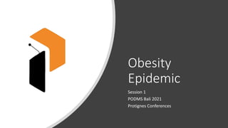 Obesity
Epidemic
Session 1
PODMS Bali 2021
Protignes Conferences
 