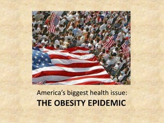 America’s biggest health issue:
THE OBESITY EPIDEMIC
 