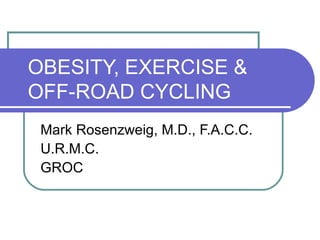 OBESITY, EXERCISE & OFF-ROAD CYCLING Mark Rosenzweig, M.D., F.A.C.C. U.R.M.C. GROC 