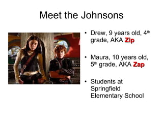 Meet the Johnsons Drew, 9 years old, 4 th  grade, AKA  Zip Maura, 10 years old, 5 th  grade, AKA  Zap Students at Springfield Elementary School 