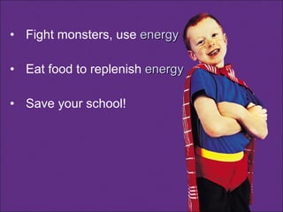 Fight monsters, use  energy Eat food to replenish  energy Save your school! 