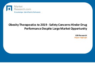 Obesity Therapeutics to 2019 - Safety Concerns Hinder Drug
Performance Despite Large Market Opportunity
GBI Research
Report Highlight
 