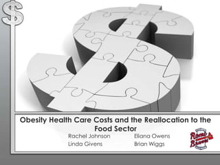 Obesity Health Care Costs and the Reallocation to the
                    Food Sector
             Rachel Johnson    Eliana Owens
             Linda Givens      Brian Wiggs
 