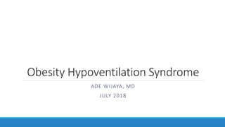 Obesity Hypoventilation Syndrome
ADE WIJAYA, MD
JULY 2018
 