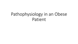 Pathophysiology in an Obese
Patient
 