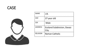 CASE
NAME J.B.
AGE 27 year old
SEX Male
ADDRESS Ecoland Subdivision, Davao
City
RELIGION Roman Catholic
 