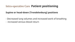 Intra-operative Care Patient positioning
Supine or head-down (Trendelenburg) positions
- Decreased lung volumes and increased work of breathing
- increased venous blood return
 