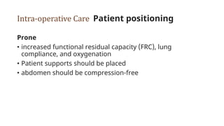 Intra-operative Care Patient positioning
Prone
• increased functional residual capacity (FRC), lung
compliance, and oxygenation
• Patient supports should be placed
• abdomen should be compression-free
 
