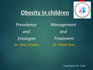 Obesity in children
Prevalence
and
Etiologies
Dr. Gaby Falakha
Management
and
Treatment
Dr. Ahlam Azar
Tripoli April 10th
, 2018
 