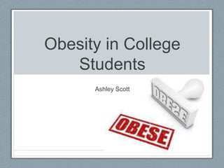 Obesity in College
   Students
      Ashley Scott
 