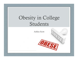 Obesity in College
    Students
      Ashley Scott
 
