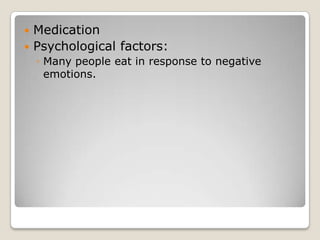  Medication
 Psychological factors:
    ◦ Many people eat in response to negative
      emotions.
 