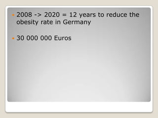    2008 -> 2020 = 12 years to reduce the
    obesity rate in Germany

   30 000 000 Euros
 