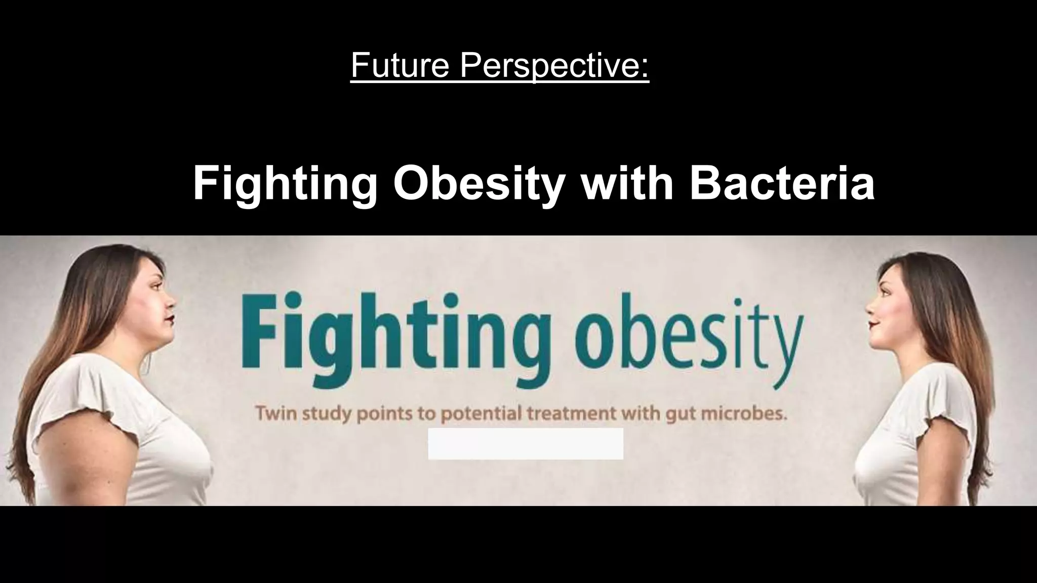 Fighting Obesity with Bacteria
Future Perspective:
 