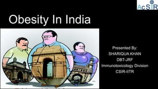 Obesity In India
Presented By:
SHARIQUA KHAN
DBT-JRF
Immunotoxicology Division
CSIR-IITR
 