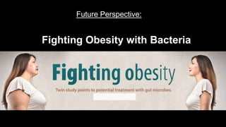 Fighting Obesity with Bacteria
Future Perspective:
 