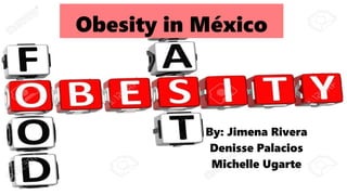 Obesity in México
By: Jimena Rivera
Denisse Palacios
Michelle Ugarte
 