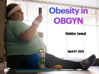 Obesity in
OBGYN
April 4th, 2023
Halder Jamal
 