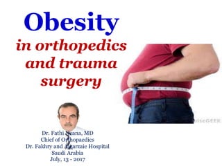 Dr. Fathi Neana, MD
Chief of Orthopaedics
Dr. Fakhry and Algarzaie Hospital
Saudi Arabia
July, 13 - 2017
Obesity
in orthopedics
and trauma
surgery
 
